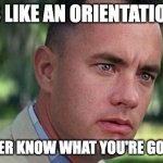 Academic Advising--Orientation Days | LIFE IS LIKE AN ORIENTATION DAY. YOU NEVER KNOW WHAT YOU'RE GONNA GET. | image tagged in forest gump | made w/ Imgflip meme maker