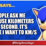 Sonic Says #8 (7 was a Twitter exclusive, sorry lads) | PEOPLE ASK ME WHY I USE KILOMETERS PER SECOND. IT'S BECAUSE I WANT TO KM/S | image tagged in sonic says | made w/ Imgflip meme maker