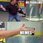 The solution to all my problems | ALL OF MY PROBLEMS; MEMES | image tagged in flex tape,memes,upvote,fun | made w/ Imgflip meme maker