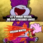 Chowder Pepper spray | LET'S INVADE RUSSIA, WE CAN'T POSSIBLY LOOSE! RUSSIAN WINTER | image tagged in chowder pepper spray | made w/ Imgflip meme maker