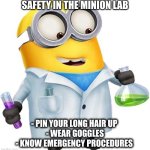 Lab Safety Minion | SAFETY IN THE MINION LAB; - PIN YOUR LONG HAIR UP 
- WEAR GOGGLES
- KNOW EMERGENCY PROCEDURES | image tagged in lab safety minion | made w/ Imgflip meme maker