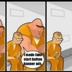 I hate those.   >:( | I made fake start button banner ads. | image tagged in prisoners blank,ads | made w/ Imgflip meme maker