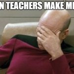 they always suck | WHEN TEACHERS MAKE MEMES | image tagged in memes,captain picard facepalm | made w/ Imgflip meme maker