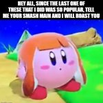 roasting time! | HEY ALL, SINCE THE LAST ONE OF THESE THAT I DID WAS SO POPULAR, TELL ME YOUR SMASH MAIN AND I WILL ROAST YOU | image tagged in inkling kirby | made w/ Imgflip meme maker