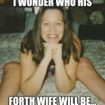 Wonder | I WONDER WHO HIS; FORTH WIFE WILL BE... | image tagged in bimbo milf | made w/ Imgflip meme maker