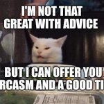 Smudge that darn cat | I'M NOT THAT GREAT WITH ADVICE; BUT I CAN OFFER YOU SARCASM AND A GOOD TIME | image tagged in smudge that darn cat | made w/ Imgflip meme maker