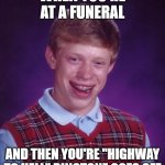 ...Oops! | WHEN YOU'RE AT A FUNERAL; AND THEN YOU'RE "HIGHWAY TO HELL" RINGTONE GOES OFF | image tagged in memes,bad luck brian,funny,dark humor,hello | made w/ Imgflip meme maker