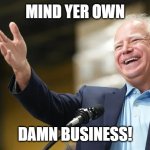 Mind yer own damn business! | MIND YER OWN; DAMN BUSINESS! | image tagged in mind yer own damn business | made w/ Imgflip meme maker