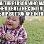 Skip and Continue Button In French | POV: THE PERSON WHO MADE THE AD BUT THE CONTINUE AND SKIP BUTTON ARE IN FRENCH | image tagged in evil toddler,skip,continue,french,english,ads | made w/ Imgflip meme maker