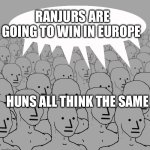 Celtic | RANJURS ARE GOING TO WIN IN EUROPE; HUNS ALL THINK THE SAME | image tagged in npc-crowd | made w/ Imgflip meme maker