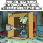 That's why Metropolis has a lot of homeless people | PEOPLE AFTER SUPERMAN YEETED THE VILLAIN THROUGH THEIR APARTMENT DESTROYING IT | image tagged in spare coochie,funny,memes,dark humor,superman | made w/ Imgflip meme maker