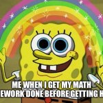 This only happens 1% of the time fr | ME WHEN I GET MY MATH HOMEWORK DONE BEFORE GETTING HOME | image tagged in memes,imagination spongebob,middle school,math,homework | made w/ Imgflip meme maker