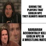 NPC Goblin | GIVING THE PLAYERS THAT GOBLIN NPC THEY ALWAYS WANTED; BARBARIAN ACCIDENTALLY KILLS GOBLIN NPC IN A WRESTLING MATCH | image tagged in dnd_mercer_reverse | made w/ Imgflip meme maker