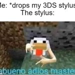 lost mine this morning | Me: *drops my 3DS stylus*
The stylus: | image tagged in abueno adios master | made w/ Imgflip meme maker