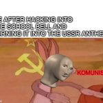 actually lenin 2.0 frfr | ME AFTER HACKING INTO THE SCHOOL BELL AND TURNING IT INTO THE USSR ANTHEM; KOMUNIST | image tagged in communist bugs bunny,memes,school,lenin,communism,ussr | made w/ Imgflip meme maker