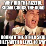 very funny | WHY DID THE RIZZFUL SIGMA CROSS THE ROAD; TO GOON TO THE OTHER SKIBIDI TOILET WITH A LEVEL 10 GYATT | image tagged in memes,good fellas hilarious,front page,funny | made w/ Imgflip meme maker