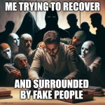 Struggling to recover without rehab and a ton of fake people in | ME TRYING TO RECOVER; AND SURROUNDED BY FAKE PEOPLE | image tagged in struggling to recover without rehab and a ton of fake people in | made w/ Imgflip meme maker