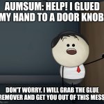 Glued to a door knob | AUMSUM: HELP! I GLUED MY HAND TO A DOOR KNOB. DON'T WORRY. I WILL GRAB THE GLUE REMOVER AND GET YOU OUT OF THIS MESS. | image tagged in aumsum,anti meme | made w/ Imgflip meme maker