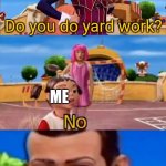 This happens to me tho | MY DAD; Do you do yard work? ME | image tagged in would you like to,memes,funny,oh wow are you actually reading these tags | made w/ Imgflip meme maker