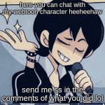 https://character.ai/chat/F_5eMp_syjymwN7EN9xDQBMl2BHjwXwkXA3uVYX0h58 | here you can chat with my webtoon character heeheehaw; send me ss in the comments of what you did lol | image tagged in tophamhatkyo just sayin | made w/ Imgflip meme maker