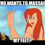 Ariel feet | WHO WANTS TO MASSAGE; MY FEET? | image tagged in ariel feet | made w/ Imgflip meme maker