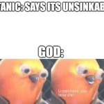 image title | TITANIC: SAYS ITS UNSINKABLE:; GOD: | image tagged in listen here you little shit,titanic,historical meme,history memes,history,ship | made w/ Imgflip meme maker