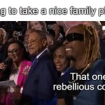 Lil Jon DNC | Trying to take a nice family photo:; That one rebellious cousin | image tagged in lil jon dnc | made w/ Imgflip meme maker