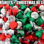 Hershey's + Christmas | HERSHEY'S + CHRISTMAS BE LIKE: | image tagged in hershey's christmas | made w/ Imgflip meme maker