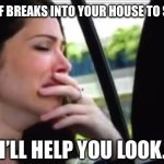 Crying Catherine | WHEN A THIEF BREAKS INTO YOUR HOUSE TO STEAL MONEY; “I’LL HELP YOU LOOK.” | image tagged in crying catherine,poor,broke,no money,bills,adulting | made w/ Imgflip meme maker