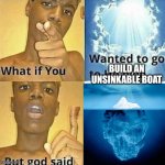 titanic | BUILD AN UNSINKABLE BOAT | image tagged in what if you wanted to go to heaven | made w/ Imgflip meme maker