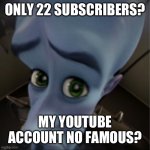 Megamind peeking | ONLY 22 SUBSCRIBERS? MY YOUTUBE ACCOUNT NO FAMOUS? | image tagged in megamind peeking | made w/ Imgflip meme maker