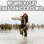 Me Portrayed by Captain Jack Sparrow | ME WHEN I SAY THAT SONIC CD IS MID: | image tagged in memes,jack sparrow being chased | made w/ Imgflip meme maker