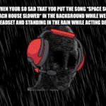 Beach house song.... | WHEN YOUR SO SAD THAT YOU PUT THE SONG “SPACE SONG - BEACH HOUSE SLOWED“ IN THE BACKGROUND WHILE WEARING YOUR HEADSET AND STANDING IN THE RAIN WHILE ACTING DEPRESSED | image tagged in gifs,wojak,headset,beach house | made w/ Imgflip video-to-gif maker