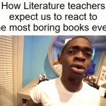 I wish we could choose. | How Literature teachers expect us to react to the most boring books ever: | image tagged in gifs,memes,school,literature,why are you reading this | made w/ Imgflip video-to-gif maker