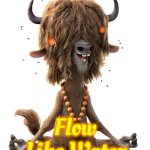 Go With The Flow | Flow
Like Water | image tagged in yax hippie yak,chill,don't worry be happy,it's all gonna be alright,memes,go with the flow | made w/ Imgflip meme maker