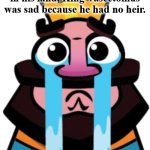 The Story of the Sad King | Though there was peace in his land, King Vasectomus was sad because he had no heir. | image tagged in clash royale sad king,story book,no children,king's problem,puzzle,farytail | made w/ Imgflip meme maker