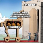 Trojan Horse | MY ACCOUNT; X (FORMERLY TWITTER)
OTHER SOCIAL MEDIAS AND SOCIAL NETWORKING SERVICES. STRANGERS | image tagged in trojan horse | made w/ Imgflip meme maker