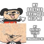 Sibling rivalries, I guess. | MY BROTHER TRYING TO EMBARRASS ME; MY BROTHER TRYING TO HELP ME | image tagged in mickey mouse smart dumb,relatable | made w/ Imgflip meme maker