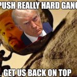 Trump and Drake | PUSH REALLY HARD GANG; GET US BACK ON TOP | image tagged in sisifos meme,drake meme,trump meme,push | made w/ Imgflip meme maker