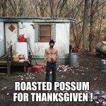 possum | ROASTED POSSUM 
FOR THANKSGIVEN ! | image tagged in trailer trash,possum | made w/ Imgflip meme maker