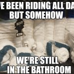 Just 2 Ducks | WE BEEN RIDING ALL DAY 
BUT SOMEHOW; WE'RE STILL 
 IN THE BATHROOM | image tagged in towel ducks design,towel,ducks,riding,best friends | made w/ Imgflip meme maker