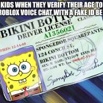 Applying for Roblox voice chat with a fake ID | KIDS WHEN THEY VERIFY THEIR AGE TO GET ROBLOX VOICE CHAT WITH A FAKE ID BE LIKE: | image tagged in spongebob squarepants' driver license | made w/ Imgflip meme maker