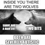 Bro, What's Wrong With Your Dog | SHAVE AND A HAIR CUT; TWO BITS; BOTH ARE SEVERELY AUTISTIC | image tagged in inside you there are two wolves | made w/ Imgflip meme maker