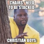 Licking lips | CHAIRS: *NEED TO BE STACKED*; CHRISTIAN BOYS: | image tagged in licking lips | made w/ Imgflip meme maker