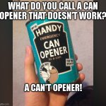 Broken Can Opener | WHAT DO YOU CALL A CAN OPENER THAT DOESN’T WORK? A CAN'T OPENER! | image tagged in can opener in a can,can opener,dad joke,cantopener | made w/ Imgflip meme maker