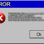 Windows Error Message | ERROR; TTREHTDFEHgEGehyrtwriuogejgoi4w8g9fiodfnvg'er
gAEFTGEWRDFW4eNEEROR HASYUJTRDFGH56TRGTYRGTYHTRH STOPPED EWRYDDGRGHFGHTHWORKING | image tagged in windows error message | made w/ Imgflip meme maker