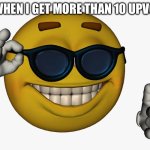 Yes | ME WHEN I GET MORE THAN 10 UPVOTES | image tagged in cool guy emoji | made w/ Imgflip meme maker