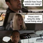 Inflation | Hey, have you noticed how much prices are rising? Prices aren't rising the dollar is just losing value! | image tagged in the rock driving,dollar,inflation,debt,biden,trump | made w/ Imgflip meme maker