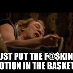 When your wife had been shopping at Bed Bath & Beyond for over an hour | JUST PUT THE F@$KING LOTION IN THE BASKET! | image tagged in silence of the lambs - buffalo bill | made w/ Imgflip meme maker