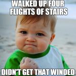 Success Baby | WALKED UP FOUR FLIGHTS OF STAIRS DIDN'T GET THAT WINDED | image tagged in success baby | made w/ Imgflip meme maker